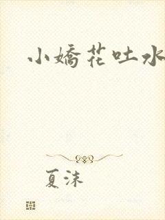 小娇花吐水h