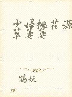 少妇桃花源口芳草萋萋