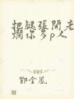 把腿张开老子臊烂你多p人