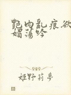 艳肉乱痕欲艳春媚荡吟