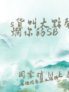 s货叫大点声C烂你的SB