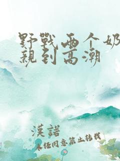 野战两个奶头被亲到高潮