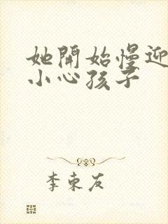 她开始慢迎迎合小心孩子