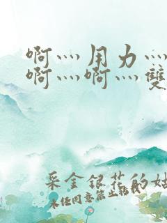 啊灬用力灬啊灬啊灬啊灬双男主