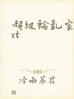 超级轮乱家庭txt