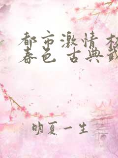 都市激情 校园春色 古典武侠
