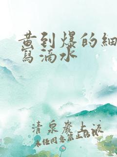 黄到爆的细节描写滴水