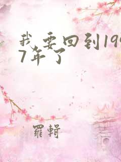 我要回到1997年了