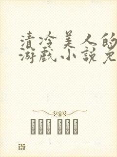 清冷美人的神奇游戏小说免费阅读 抹茶沙冰
