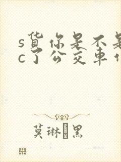s货你是不是欠c了公交车作文渺