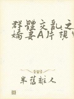 群体交乱之放荡娇妻A片视频