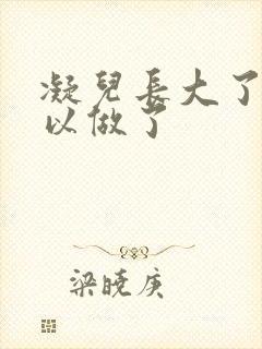 凝儿长大了 可以做了