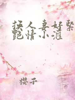 换人妻好紧4P艳情小汇