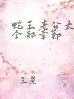 蛇王老公太凶猛全部章节