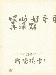 哎呦 好哥哥 再深点