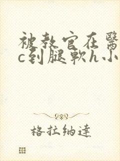 被教官在医务室c到腿软h小说