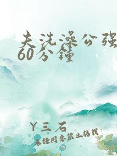 夫洗澡公强我了60分钟