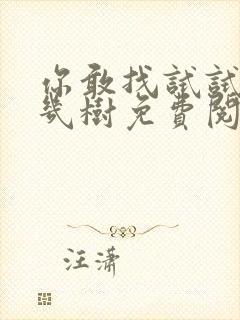 你敢找试试BY几树免费阅读