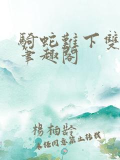 骑蛇难下双金银笔趣阁