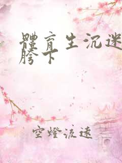 体育生沉迷军警胯下