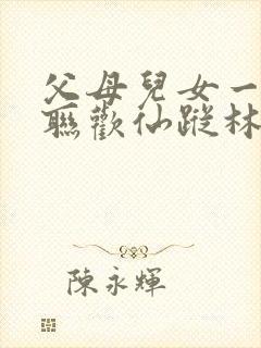 父母儿女一家大联欢仙踪林