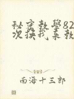 秘密教学82这次换我来教你了