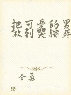 把可爱的男孩子做到哭腰疼网站