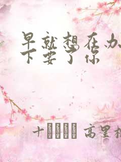 早就想在办公桌下要了你