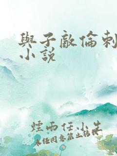 与子敌伦刺激的小说