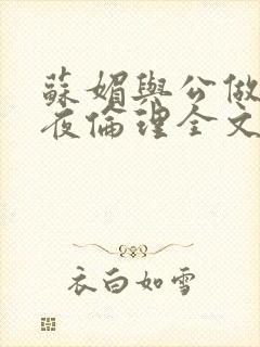 苏媚与公做了一夜伦理全文阅读