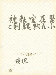 被教官在医务室c到腿软h小说