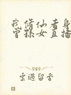 我修仙者身份被曾孙女直播曝光了