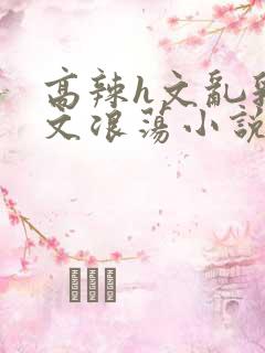 高辣h文乱乳h文浪荡小说苏瑾瑶