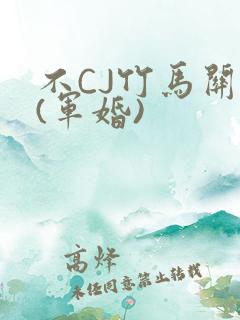 不CJ竹马关系(军婚)