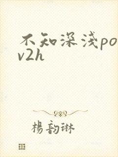 不知深浅po1v2h