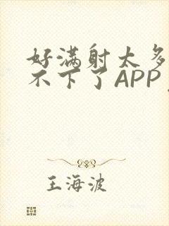 好满射太多了装不下了APP免费