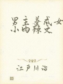 男主养成女主从小肉辣文