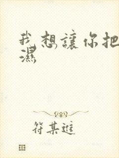 我想让你把我弄湿