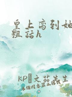 皇上脔到她哭h粗话h