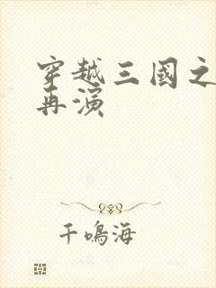 穿越三国之三国再演