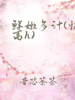 鲜嫩多汁(快穿高h)