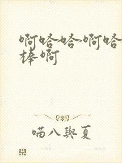 啊哈哈啊哈哈好棒啊