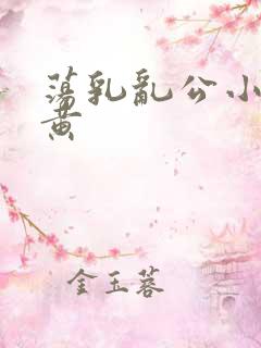 荡乳乱公小说很黄