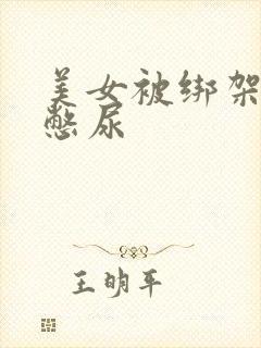 美女被绑架封嘴憋尿