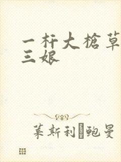 一杆大枪草一家三娘