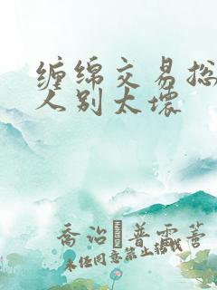 缠绵交易总裁大人别太坏