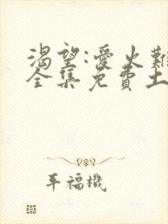 渴望:爱火难酎全集免费土豪漫画