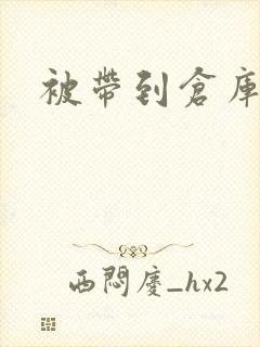 被带到仓库糟蹋