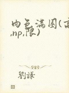 肉色满园(高h,np,限)