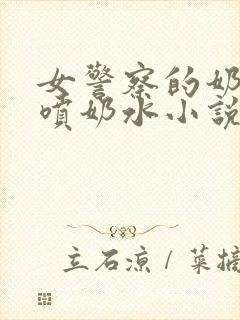 女警察的奶头又喷奶水小说